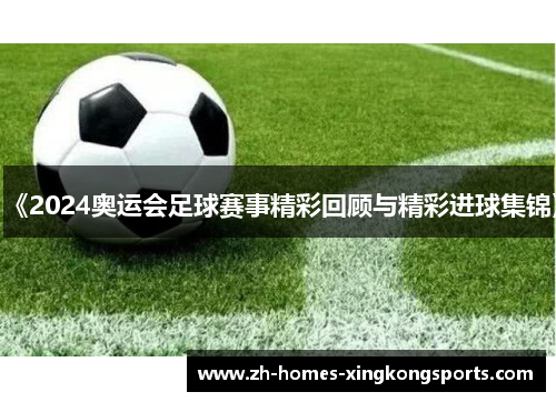 《2024奥运会足球赛事精彩回顾与精彩进球集锦》